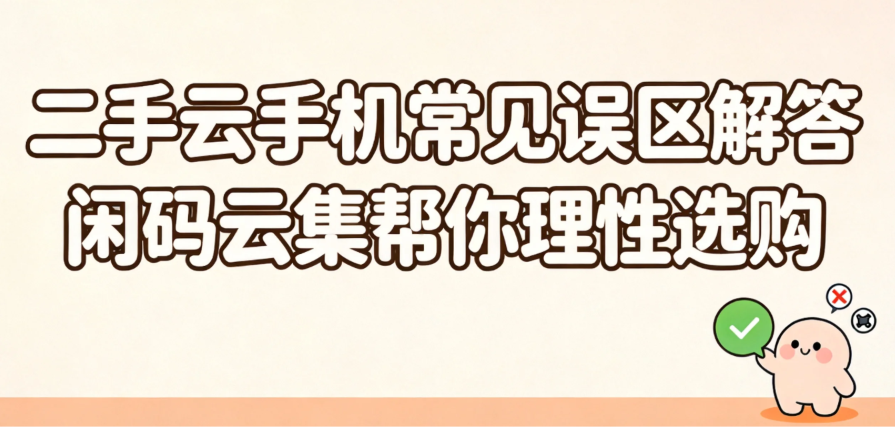 二手云手机常见误区解答 闲码云集帮你理性选购_图片1 二手云手机常见误区解答 闲码云集帮你理性选购_图片1
